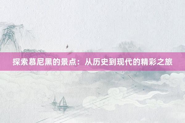 探索慕尼黑的景点：从历史到现代的精彩之旅