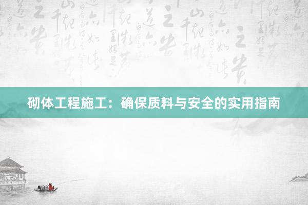 砌体工程施工：确保质料与安全的实用指南