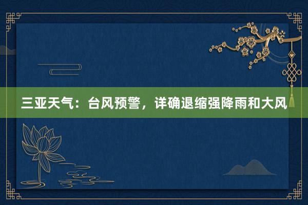 三亚天气：台风预警，详确退缩强降雨和大风