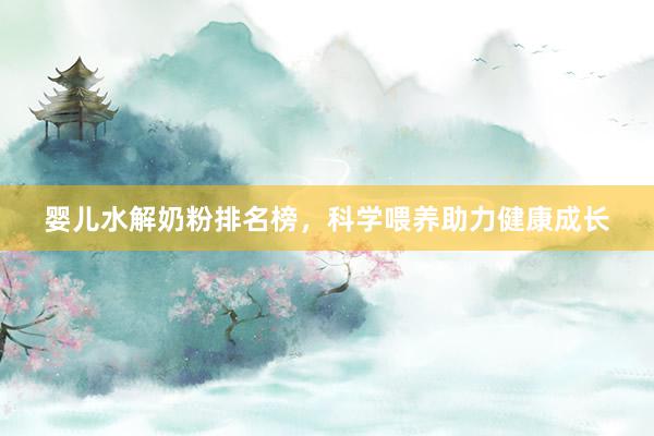 婴儿水解奶粉排名榜，科学喂养助力健康成长
