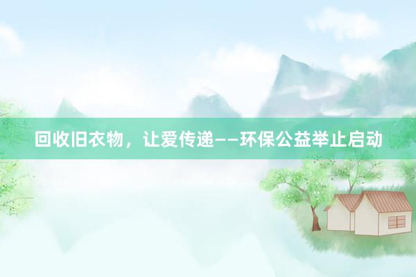 回收旧衣物，让爱传递——环保公益举止启动