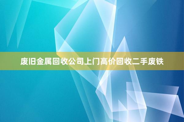 废旧金属回收公司上门高价回收二手废铁